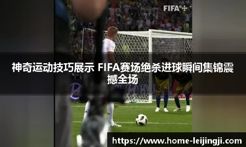 神奇运动技巧展示 FIFA赛场绝杀进球瞬间集锦震撼全场