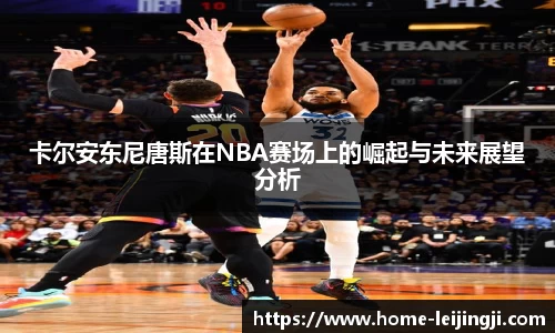 卡尔安东尼唐斯在NBA赛场上的崛起与未来展望分析
